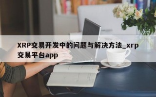 XRP交易开发中的问题与解决方法_xrp交易平台app