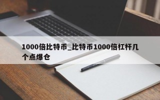 1000倍比特币_比特币1000倍杠杆几个点爆仓