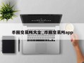 币圈交易所大全_币圈交易所app