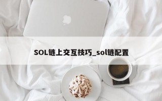 SOL链上交互技巧_sol链配置