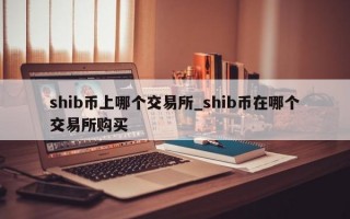 shib币上哪个交易所_shib币在哪个交易所购买
