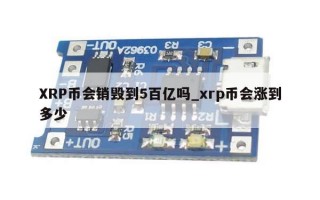 XRP币会销毁到5百亿吗_xrp币会涨到多少