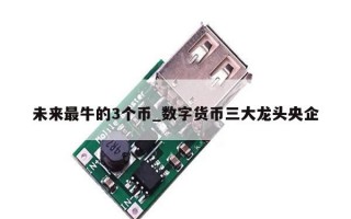 未来最牛的3个币_数字货币三大龙头央企