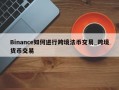 Binance如何进行跨境法币交易_跨境货币交易