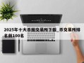 2025年十大币圈交易所下载_币交易所排名前100名