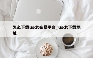 怎么下载usdt交易平台_usdt下载地址