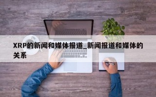XRP的新闻和媒体报道_新闻报道和媒体的关系