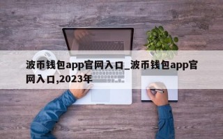 波币钱包app官网入口_波币钱包app官网入口,2023年