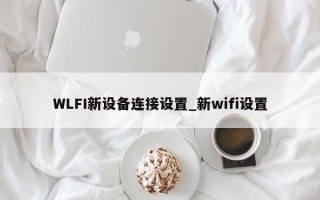 WLFI新设备连接设置_新wifi设置