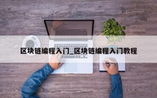 区块链编程入门_区块链编程入门教程