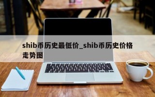 shib币历史最低价_shib币历史价格走势图