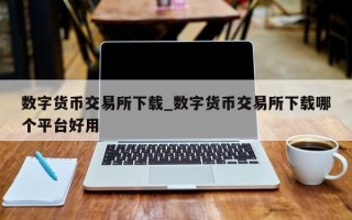 数字货币交易所下载_数字货币交易所下载哪个平台好用