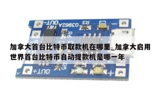 加拿大首台比特币取款机在哪里_加拿大启用世界首台比特币自动提款机是哪一年