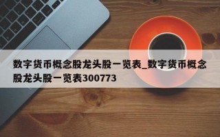 数字货币概念股龙头股一览表_数字货币概念股龙头股一览表300773