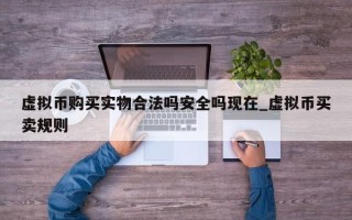 虚拟币购买实物合法吗安全吗现在_虚拟币买卖规则