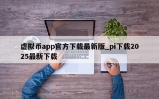 虚拟币app官方下载最新版_pi下载2025最新下载