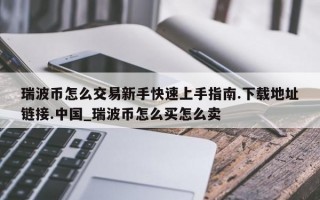 瑞波币怎么交易新手快速上手指南.下载地址链接.中国_瑞波币怎么买怎么卖