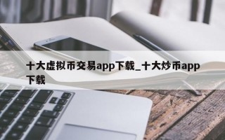十大虚拟币交易app下载_十大炒币app下载