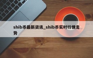 shib币最新资讯_shib币实时行情走势