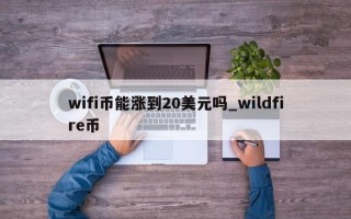 wifi币能涨到20美元吗_wildfire币