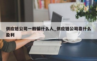 供应链公司一般骗什么人_供应链公司靠什么盈利