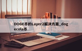 DOGE币的Layer2解决方案_dogecola币