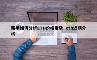 新手如何分析ETH价格走势_eth近期分析