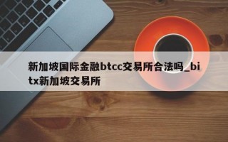 新加坡国际金融btcc交易所合法吗_bitx新加坡交易所