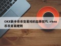 OKX新手币币交易对的选择技巧_okex币币交易规则