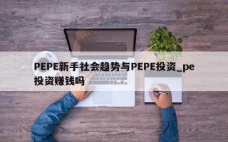 PEPE新手社会趋势与PEPE投资_pe投资赚钱吗