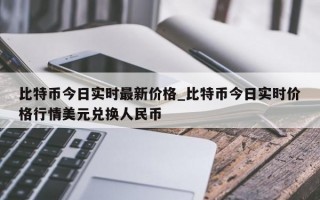 比特币今日实时最新价格_比特币今日实时价格行情美元兑换人民币