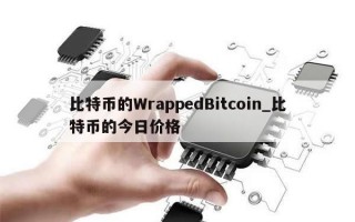 比特币的WrappedBitcoin_比特币的今日价格