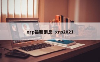 xrp最新消息_xrp2021