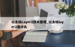 以太坊Layer2技术原理_以太坊layer2是什么