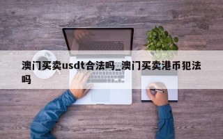 澳门买卖usdt合法吗_澳门买卖港币犯法吗