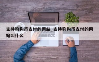 支持狗狗币支付的网站_支持狗狗币支付的网站叫什么