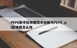PEPE新手区块链技术创新与PEPE_pi区块链怎么样