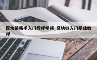 区块链新手入门教程视频_区块链入门基础教程
