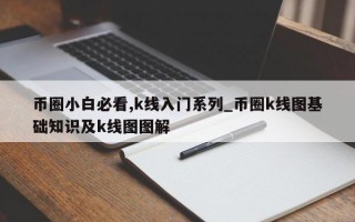 币圈小白必看,k线入门系列_币圈k线图基础知识及k线图图解