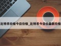 比特币价格今日价格_比特币今日价最新价格