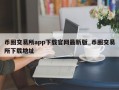 币圈交易所app下载官网最新版_币圈交易所下载地址
