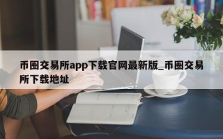 币圈交易所app下载官网最新版_币圈交易所下载地址