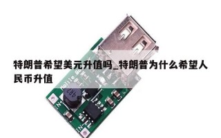 特朗普希望美元升值吗_特朗普为什么希望人民币升值