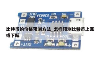 比特币的价格预测方法_怎样预测比特币上涨或下跃