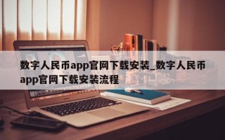 数字人民币app官网下载安装_数字人民币app官网下载安装流程