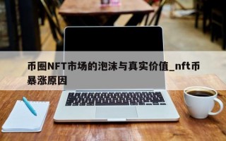 币圈NFT市场的泡沫与真实价值_nft币暴涨原因