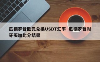 瓜德罗普欧元兑换USDT汇率_瓜德罗普对牙买加比分结果