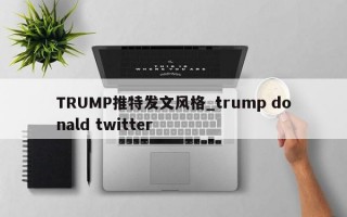 TRUMP推特发文风格_trump donald twitter