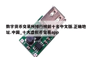 数字货币交易所排行榜前十名中文版.正确地址.中国_十大虚拟币交易app