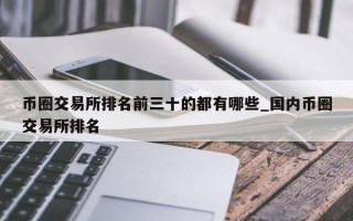 币圈交易所排名前三十的都有哪些_国内币圈交易所排名